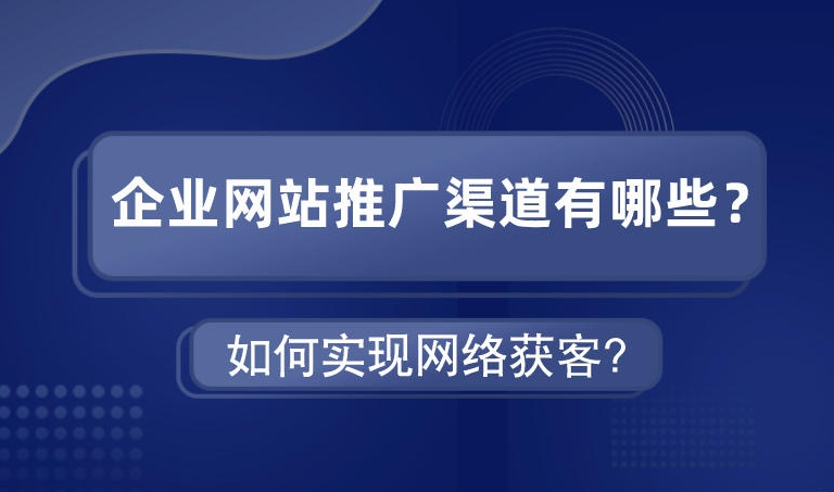 企業(yè)網(wǎng)站推廣渠道有哪些如何實現(xiàn)網(wǎng)絡(luò)獲客